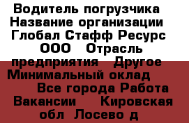 Водитель погрузчика › Название организации ­ Глобал Стафф Ресурс, ООО › Отрасль предприятия ­ Другое › Минимальный оклад ­ 25 000 - Все города Работа » Вакансии   . Кировская обл.,Лосево д.